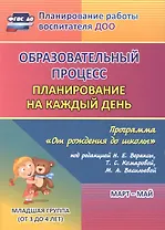 Образовательный процесс. Планирование на каждый день по программе "От рождения до школы" под редакцией Н. Е. Вераксы, Т. С. Комаровой, М. А. Васильевой. Март-май. Младшая группа (от 3 до 4 лет). ФГОС