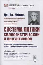 Система логики силлогистической и индуктивной: Изложение принципов доказательства в связи с методами научного исследования