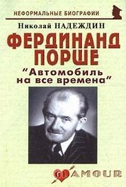 Фердинанд Порше: " Автомобиль на все времена" (мягк)(Неформальные биографии). Надеждин Н. (Майор)