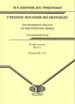 Английский язык: учеб. пособие по переводу для студентов магистратуры: (на материале текстов по европейскому праву). В 3 ч. Ч. 1. Уровни B2-C1 / (мягк). Клочков Ю., Трибунская В. (Грант Виктория)