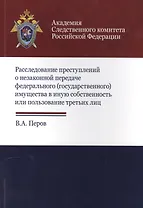 Расследование преступлений о незакон. передаче федер. (гос.) имущества… (м) Перов