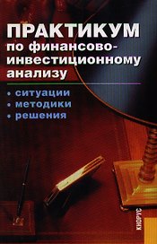 Практикум по финансово-инвестиционному анализу. Ситуации. Методики. Решения: Учебное пособие
