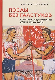 Послы без галстуков. Спортивная дипломатия СССР в 1920-е годы