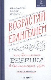Возрастай с Евангелием. Как воспитать ребенка в евангельском духе. Притчи Христовы