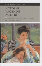 История частной жизни. Т. 4: от Великой Французской революции до I Мировой войны