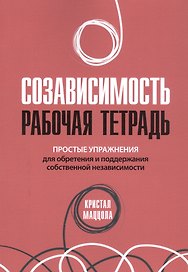 Созависимость: рабочая тетрадь. Простые упражнения для обретения и поддержания собственной независимости