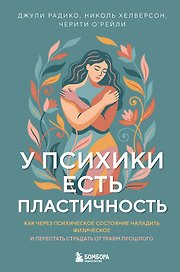 У психики есть пластичность. Как через психическое состояние наладить физическое и перестать страдать от травм прошлого