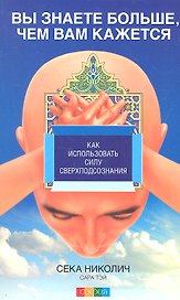 Вы знаете больше, чем вам кажется: Как использовать силу сверхподсознания