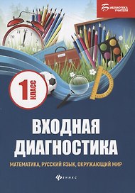 Входная диагностика: математика, русский язык, окружающий мир: 1 класс