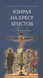 Взирая на Крест Христов. Проповеди