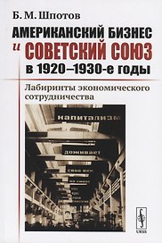 Американский бизнес и Советский Союз в 1920-1930-е годы. Лабиринты экономического сотрудничества
