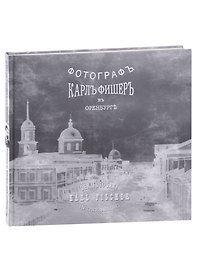 Карл Фишер. Фотограф в Оренбурге (на русском и немецком языках)