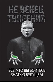 НеВенец творения. Все, что вы боитесь знать о будущем