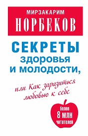 Секреты здоровья и молодости, или Как заразиться любовью к себе / 2-е изд., испр. и доп.