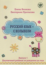 Русский язык - с колыбели. Выпуск 1: Двуязычный ребёнок от рождения до года.