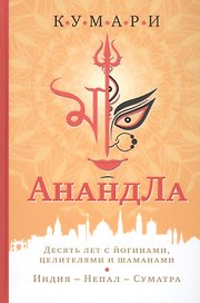 АнандЛа. Десять лет с йогинами целителями и шаманами. Индия - Непал - Суматра