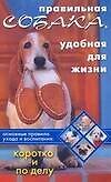 Правильная собака, удобная для жизни Основные правила ухода и воспитания Коротко и по делу (мягк). Серова И. (Аст)