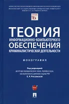 Теория информационно-компьютерного обеспечения криминалистической деятельности. Монография.
