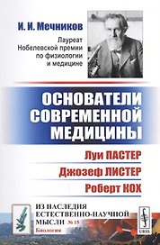 Основатели современной медицины: Луи Пастер. Джозеф Листер. Роберт Кох