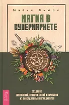 Магия в супермаркете: создание заклинаний, отваров, зелий и порошков из повседневных ингридиентов