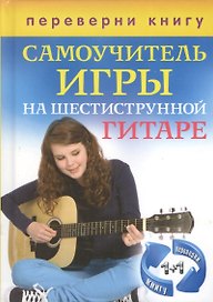 Самоучитель игры на шестиструнной гитаре+Самоучитель игры на семиструнной гитаре (1+1. Переверни книгу)
