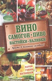 Вино, самогон, пиво, настойки, наливки. Варим, гоним, настаиваем. Просто в домашних условиях!