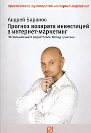 Прогноз возврата инвестиций в интернет-маркетинг. Настольная книга маркетолога. Взгляд практика