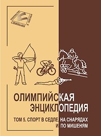 Олимпийская энциклопедия. Том 5. Спорт в седле, на снарядах и по мишенями