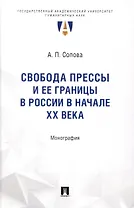 Свобода прессы и ее границы в России в начале ХХ века. Монография.