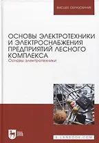 Основы электротехники и электроснабжения предприятий лесного комплекса. Основы электротехники. Учебник для вузов, 3-е изд.