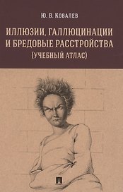 Иллюзии, галлюцинации и бредовые расстройства (учебный атлас). Учебное пособие