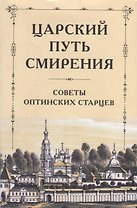 Царский путь смирения: Советы Оптинских старцев