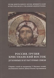 Россия. Грузия. Христианский Восток. Духовные и культурные связи. Сборник статей по материалам V Научных чтений, посвященных памяти Давида Ильича Арсенишвили
