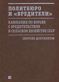 Политбюро и «вредители». Кампания по борьбе с вредительством в сельском хозяйстве СССР. Сборник документов