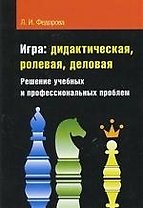 Игра: дидактическая, ролевая, деловая: Решение учебных и профессиональных проблем
