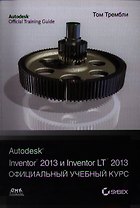 Autodesk Inventor 2013 и Inventor LT 2013. Основы. Официальный учебный курс