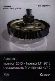 Autodesk Inventor 2013 и Inventor LT 2013. Основы. Официальный учебный курс