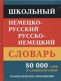 Школьный немецко-русский русско-немецкий словарь. 80 000 слов и словосочетаний. Грамматическое приложение