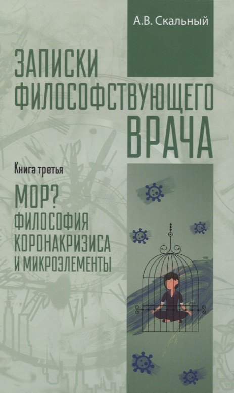 Записки философствующего врача. Книга третья. Мор Философия коронакризиса и микроэлементы
Записки философствующего врача. Книга третья. Мор Философия коронакризиса и микроэлементы