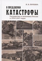 В преддверии катастрофы. Государство и экономика России в 1914–1917 годах