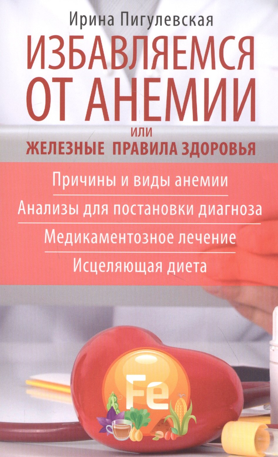 Избавляемся от анемии, или Железные правила здоровья. Причины и виды анемии. Анализы для постановки диагноза. Медикаментозное лечение. Исцеляющая диета
Избавляемся от анемии, или Железные правила здоровья. Причины и виды анемии. Анализы для постановки диагноза. Медикаментозное лечение. Исцеляющая диета