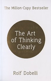 The Art of Thinking Clearly: Better Thin