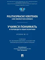 Politiksprache verstehen und ubersetzen konnen. Учимся понимать и переводить язык политики. Уровни В2 – С1. Учебник по формированию и развитию переводческой компетенции