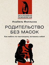 Родительство без масок. Как любить по‑настоящему, оставаясь собой