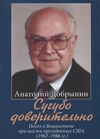 Сугубо доверительно. Посол в Вашингтоне при шести президентах США (1962–1986 гг.)