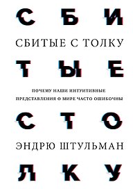 Сбитые с толку. Почему наши интуитивные представления о мире часто ошибочны