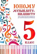 Юному музыканту-пианисту: 5 класс. Учебно-методическое пособие