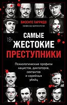 Самые жестокие преступники. Психологические профили нацистов, диктаторов, сектантов и серийных убийц