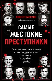 Самые жестокие преступники. Психологические профили нацистов, диктаторов, сектантов и серийных убийц