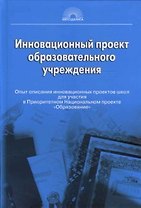 Инновационный проект образовательного учреждения. Опыт описания инновационных проектов школ для участия в Приорететном Национальном проекте "Образование"